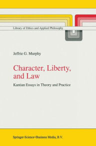 Character, Liberty and Law: Kantian Essays in Theory and Practice - J.G. Murphy
