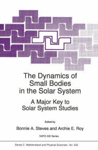 The Dynamics of Small Bodies in the Solar System: A Major Key to Solar Systems Studies B.A. Steves Editor