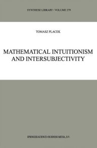 Mathematical Intuitionism and Intersubjectivity: A Critical Exposition of Arguments for Intuitionism Tomasz Placek Author