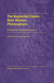 The Neglected Canon: Nine Women Philosophers: First to the Twentieth Century T. Dykeman Editor