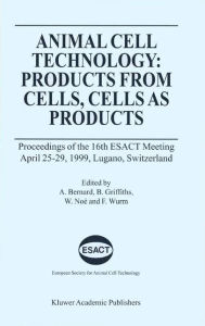 Animal Cell Technology: Products from Cells, Cells as Products: Proceedings of the 16th ESACT Meeting April 25-29, 1999, Lugano, Switzerland - Alain Bernard