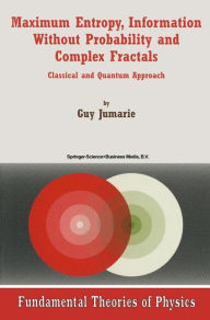 Maximum Entropy, Information Without Probability and Complex Fractals: Classical and Quantum Approach Guy Jumarie Author