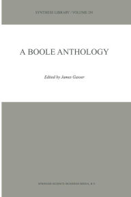 A Boole Anthology: Recent and Classical Studies in the Logic of George Boole James Gasser Editor