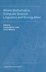 Where Mathematics, Computer Science, Linguistics and Biology Meet: Essays in honour of Gheorghe Paun - Carlos Martïn-Vide
