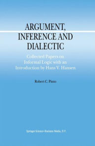 Argument, Inference and Dialectic: Collected Papers on Informal Logic with an Introduction by Hans V. Hansen R.C. Pinto Author