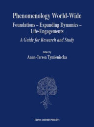 Phenomenology World-Wide: Foundations - Expanding Dynamics - Life-Engagements A Guide for Research and Study Anna-Teresa Tymieniecka Editor