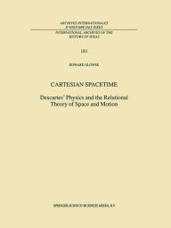 Cartesian Spacetime: Descartes' Physics and the Relational Theory of Space and Motion - E. Slowik