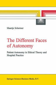 The Different Faces of Autonomy: Patient Autonomy in Ethical Theory and Hospital Practice - M. Schermer