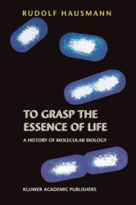 To Grasp the Essence of Life: A History of Molecular Biology R. Hausmann Author