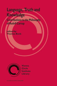 Language, Truth and Knowledge: Contributions to the Philosophy of Rudolf Carnap Thomas Bonk Editor