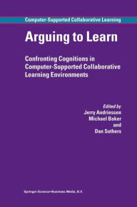 Arguing to Learn: Confronting Cognitions in Computer-Supported Collaborative Learning Environments - Jerry Andriessen