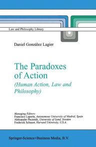 The Paradoxes of Action: (Human Action, Law and Philosophy) Daniel Gonzïlez Lagier Author