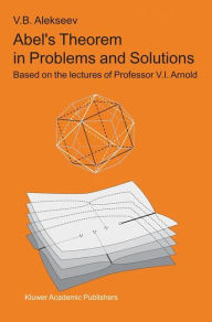 Abel's Theorem in Problems and Solutions: Based on the lectures of Professor V.I. Arnold V.B. Alekseev Author
