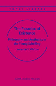 The Paradox of Existence: Philosophy and Aesthetics in the Young Schelling Leonardo V. Distaso Author