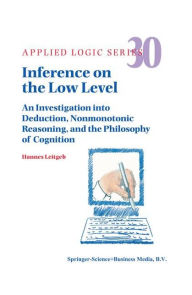 Inference on the Low Level: An Investigation into Deduction, Nonmonotonic Reasoning, and the Philosophy of Cognition Hannes Leitgeb Author
