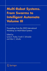 Multi-Robot Systems. From Swarms to Intelligent Automata, Volume III: Proceedings from the 2005 International Workshop on Multi-Robot Systems Lynne E.