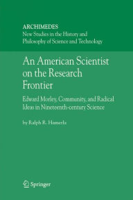 An American Scientist on the Research Frontier: Edward Morley, Community, and Radical Ideas in Nineteenth-Century Science Ralph R. Hamerla Author
