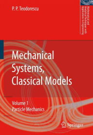 Mechanical Systems, Classical Models: Volume 1: Particle Mechanics - Petre P. Teodorescu