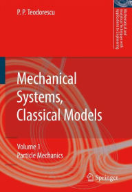 Mechanical Systems, Classical Models: Volume 1: Particle Mechanics Petre P. Teodorescu Author