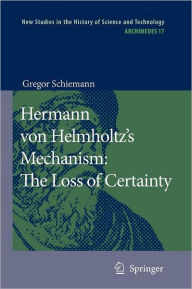 Hermann von Helmholtz's Mechanism: The Loss of Certainty: A Study on the Transition from Classical to Modern Philosophy of Nature Gregor Schiemann Aut