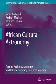 African Cultural Astronomy: Current Archaeoastronomy and Ethnoastronomy research in Africa Jarita Holbrook Editor