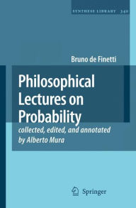 Philosophical Lectures on Probability: collected, edited, and annotated by Alberto Mura Bruno de Finetti Author