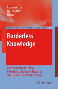 Borderless Knowledge: Understanding the New Internationalisation of Research and Higher Education in Norway Ase Gornitzka Editor