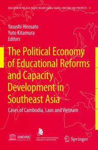 The Political Economy of Educational Reforms and Capacity Development in Southeast Asia: Cases of Cambodia, Laos and Vietnam Yasushi Hirosato Editor