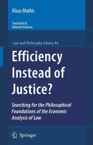 Efficiency Instead of Justice?: Searching for the Philosophical Foundations of the Economic Analysis of Law Klaus Mathis Author