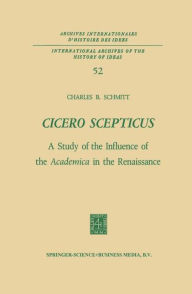 Cicero Scepticus: A Study of the Influence of the Academica in the Renaissance Charles B. Schmitt Author