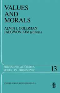 Values and Morals: Essays in Honor of William Frankena, Charles Stevenson, and Richard Brandt A.I. Goldman Editor