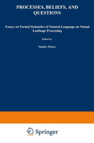 Processes, Beliefs, and Questions: Essays on Formal Semantics of Natural Language and Natural Language Processing S. Peters Editor