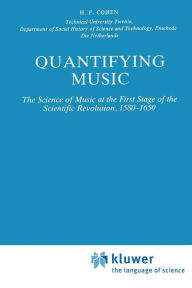 Quantifying Music: The Science of Music at the First Stage of Scientific Revolution 1580-1650 H.F. Cohen Author