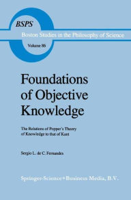 Foundations of Objective Knowledge: The Relations of Popper's Theory of Knowledge to that of Kant Sergio L. de C. Fernandes Author
