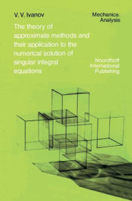 The Theory of Approximate Methods and Their Applications to the Numerical Solution of Singular Integral Equations - A.A. Ivanov