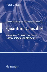 Quantum Causality: Conceptual Issues in the Causal Theory of Quantum Mechanics Peter J. Riggs Author