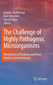 The Challenge of Highly Pathogenic Microorganisms: Mechanisms of Virulence and Novel Medical Countermeasures Avigdor Shafferman Editor