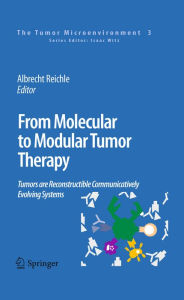 From Molecular to Modular Tumor Therapy:: Tumors are Reconstructible Communicatively Evolving Systems Albrecht Reichle Editor