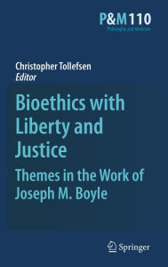 Bioethics with Liberty and Justice: Themes in the Work of Joseph M. Boyle Christopher Tollefsen Editor