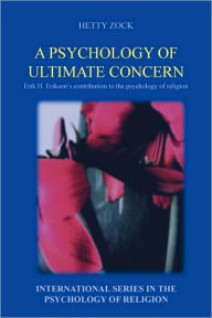 A Psychology of Ultimate Concern: Erik H. Erikson's contribution to the psychology of religion Hetty Zock Author