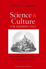Science and Culture for Members Only: The Amsterdam Zoo Artis in the Nineteenth Century - Donna C. Mehos