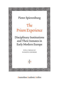 The Prison Experience: Disciplinary Institutions and Their Inmates in Early Modern Europe - Pieter Cornelis Spierenburg