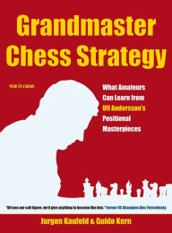 Grandmaster Chess Strategy: What Amateurs Can Learn from Ulf Andersson's Positional Masterpieces Jurgen Kaufeld Author