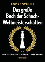 Das Grosse Buch der Schach-Weltmeisterschaften: 46 TitelkÃ¤mpfe - Von Steinitz bis Carlsen AndrÃ© Schulz Author