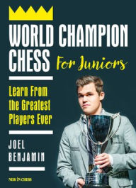 World Champion Chess for Juniors: Learn From the Greatest Players Ever Joel Benjamin Author
