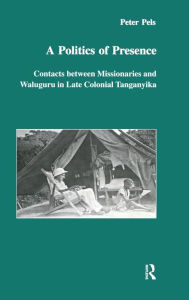 Politics of Presence: Contacts between Missionaries and Waluguru in Late Colonial Tanganyika - Peter Pels