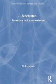 Uzbekistan: Transition to Authoritarianism on the Silk Road - Neil J. Melvin