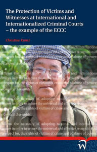 The Protection of Victims and Witnesses at International and Internationalized Criminal Courts - the example of the ECCC: The Example of the ECCC - Christine Kunst