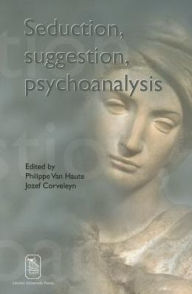 Seduction, Suggestion, Psychoanalysis Philippe van Van Haute Editor