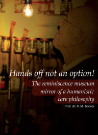 Hands Off Not an Option!: The Reminiscence Museum: Mirror of a Humanistic Care Philosophy Hans Marcel Becker Author